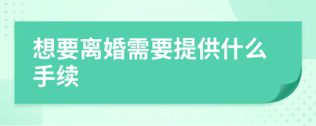 想要离婚需要提供什么手续