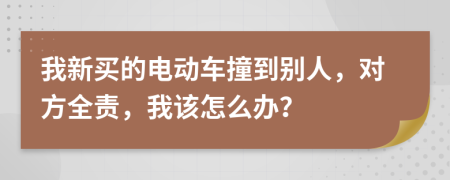 我新买的电动车撞到别人，对方全责，我该怎么办？