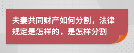 夫妻共同财产如何分割，法律规定是怎样的，是怎样分割