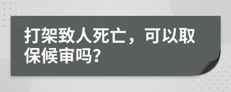 打架致人死亡，可以取保候审吗？