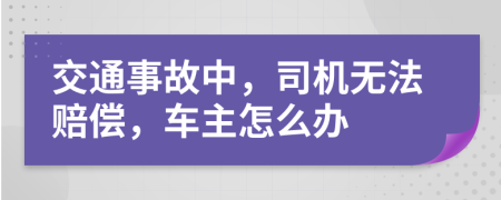 交通事故中，司机无法赔偿，车主怎么办