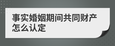 事实婚姻期间共同财产怎么认定