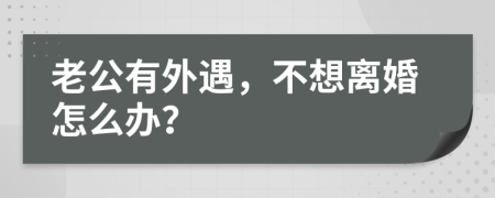 老公有外遇，不想离婚怎么办？