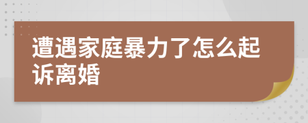 遭遇家庭暴力了怎么起诉离婚