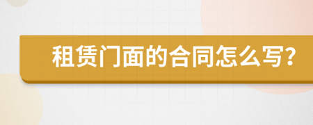 租赁门面的合同怎么写？