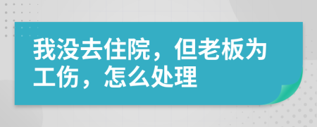 我没去住院，但老板为工伤，怎么处理