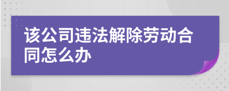 该公司违法解除劳动合同怎么办