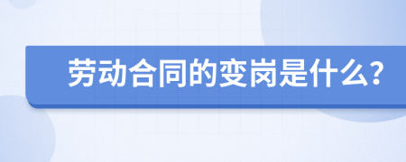 劳动合同的变岗是什么？