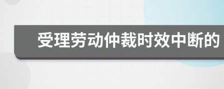 受理劳动仲裁时效中断的