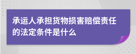 承运人承担货物损害赔偿责任的法定条件是什么