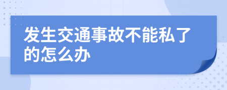 发生交通事故不能私了的怎么办