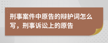 刑事案件中原告的辩护词怎么写，刑事诉讼上的原告