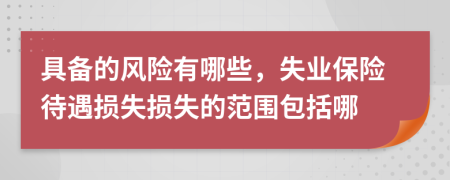 具备的风险有哪些，失业保险待遇损失损失的范围包括哪