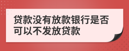 贷款没有放款银行是否可以不发放贷款