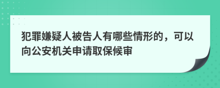 犯罪嫌疑人被告人有哪些情形的，可以向公安机关申请取保候审