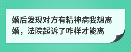 婚后发现对方有精神病我想离婚，法院起诉了咋样才能离