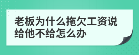 老板为什么拖欠工资说给他不给怎么办