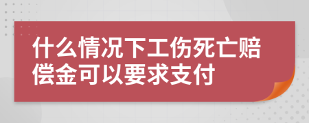 什么情况下工伤死亡赔偿金可以要求支付