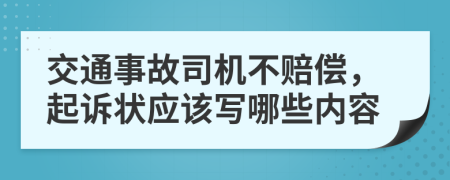 交通事故司机不赔偿，起诉状应该写哪些内容