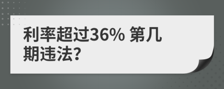 利率超过36% 第几期违法？