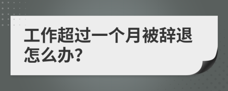 工作超过一个月被辞退怎么办？