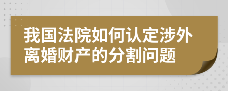 我国法院如何认定涉外离婚财产的分割问题