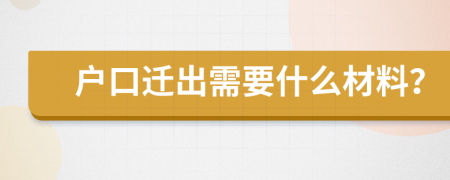 户口迁出需要什么材料？