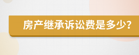 房产继承诉讼费是多少？