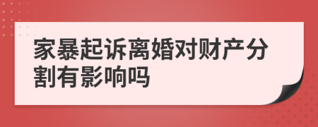 家暴起诉离婚对财产分割有影响吗