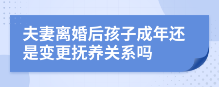 夫妻离婚后孩子成年还是变更抚养关系吗
