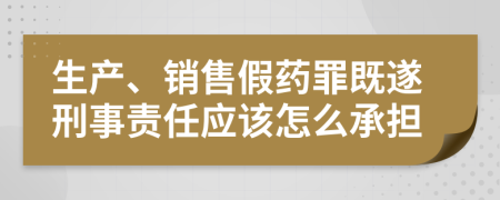 生产、销售假药罪既遂刑事责任应该怎么承担