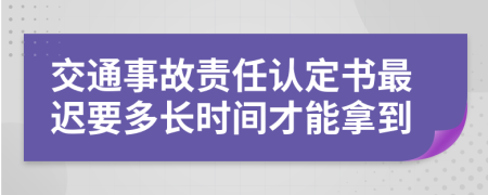 交通事故责任认定书最迟要多长时间才能拿到