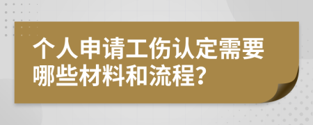 个人申请工伤认定需要哪些材料和流程？