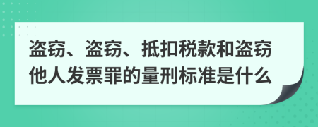 盗窃、盗窃、抵扣税款和盗窃他人发票罪的量刑标准是什么