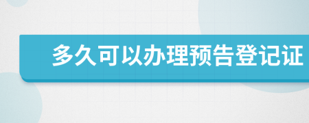 多久可以办理预告登记证