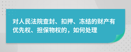对人民法院查封、扣押、冻结的财产有优先权、担保物权的，如何处理