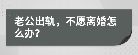 老公出轨，不愿离婚怎么办？