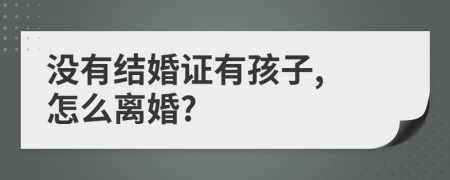 没有结婚证有孩子, 怎么离婚?