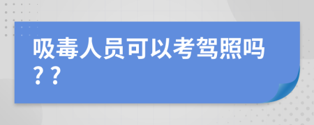 吸毒人员可以考驾照吗? ?