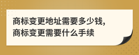 商标变更地址需要多少钱, 商标变更需要什么手续