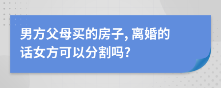 男方父母买的房子, 离婚的话女方可以分割吗?