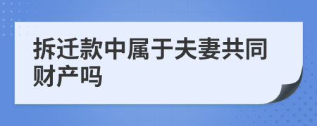 拆迁款中属于夫妻共同财产吗