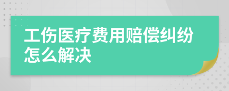 工伤医疗费用赔偿纠纷怎么解决