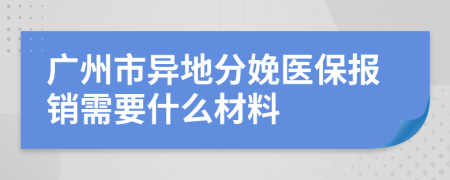广州市异地分娩医保报销需要什么材料