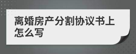 离婚房产分割协议书上怎么写