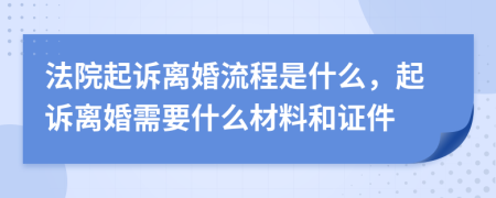 法院起诉离婚流程是什么，起诉离婚需要什么材料和证件