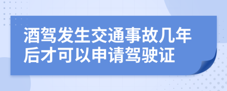 酒驾发生交通事故几年后才可以申请驾驶证