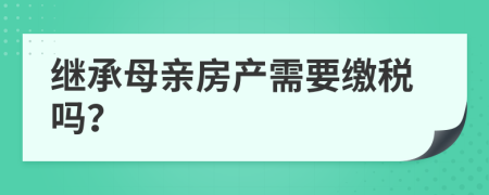 继承母亲房产需要缴税吗？