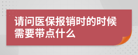 请问医保报销时的时候需要带点什么