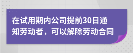 在试用期内公司提前30日通知劳动者，可以解除劳动合同